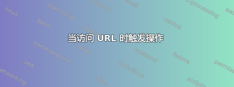 当访问 URL 时触发操作