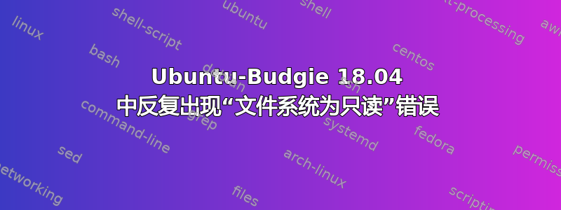 Ubuntu-Budgie 18.04 中反复出现“文件系统为只读”错误