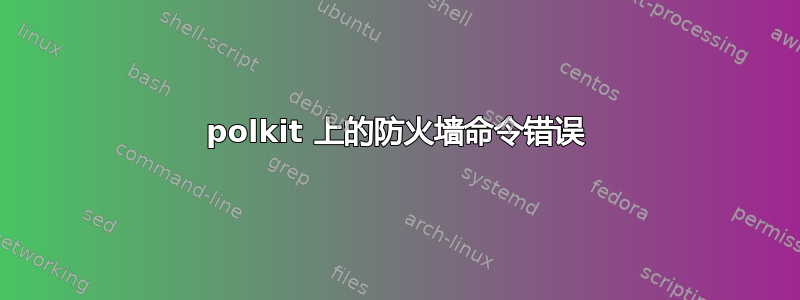 polkit 上的防火墙命令错误