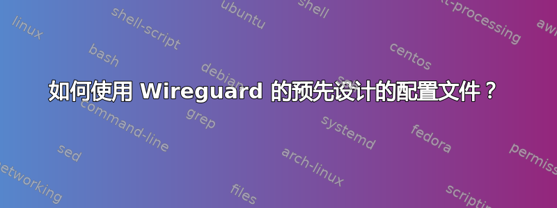 如何使用 Wireguard 的预先设计的配置文件？