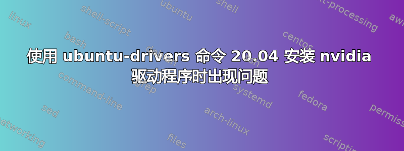 使用 ubuntu-drivers 命令 20.04 安装 nvidia 驱动程序时出现问题