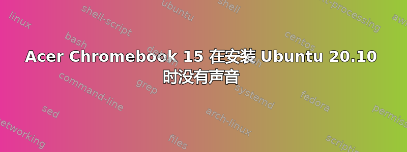 Acer Chromebook 15 在安装 Ubuntu 20.10 时没有声音