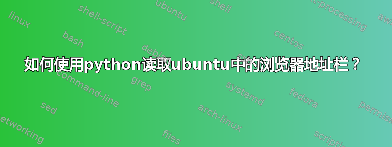 如何使用python读取ubuntu中的浏览器地址栏？