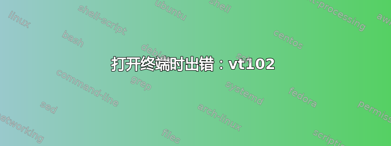 打开终端时出错：vt102