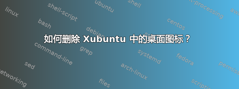 如何删除 Xubuntu 中的桌面图标？