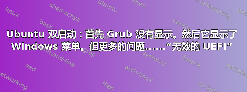 Ubuntu 双启动：首先 Grub 没有显示。然后它显示了 Windows 菜单。但更多的问题......“无效的 UEFI”