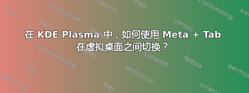 在 KDE Plasma 中，如何使用 Meta + Tab 在虚拟桌面之间切换？