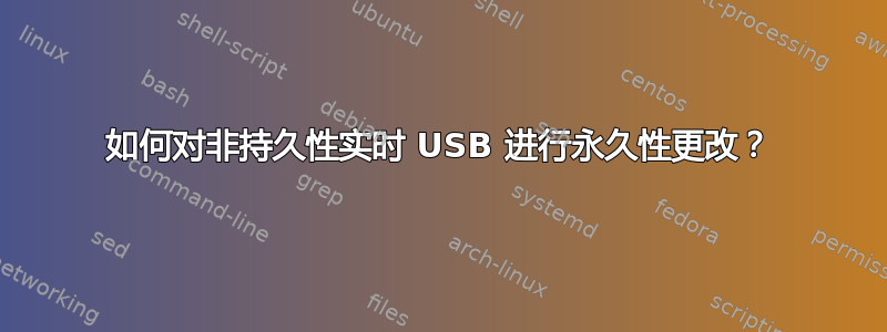 如何对非持久性实时 USB 进行永久性更改？