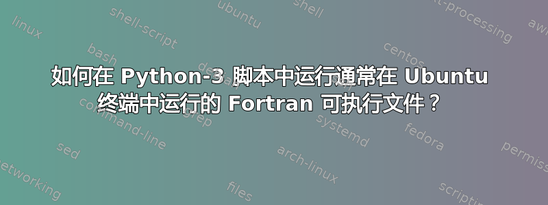 如何在 Python-3 脚本中运行通常在 Ubuntu 终端中运行的 Fortran 可执行文件？