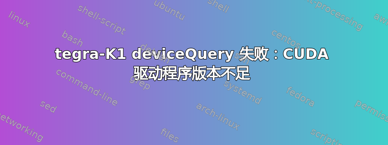 tegra-K1 deviceQuery 失败：CUDA 驱动程序版本不足