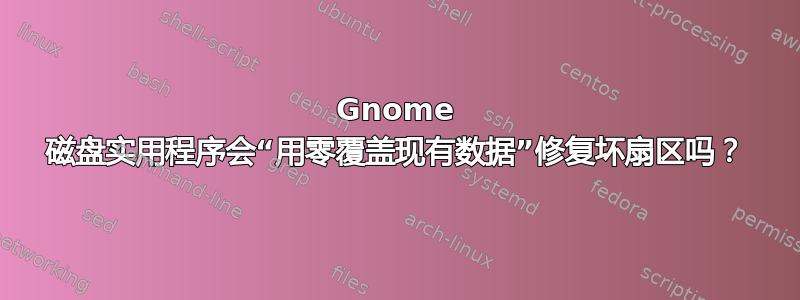 Gnome 磁盘实用程序会“用零覆盖现有数据”修复坏扇区吗？