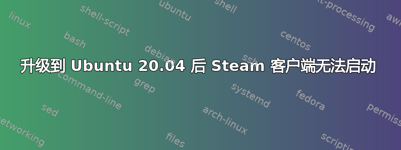 升级到 Ubuntu 20.04 后 Steam 客户端无法启动