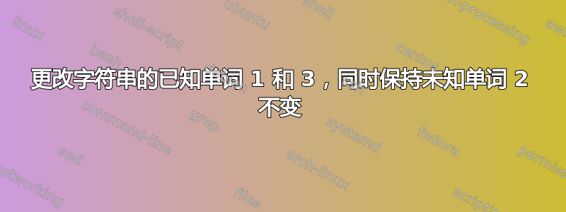 更改字符串的已知单词 1 和 3，同时保持未知单词 2 不变