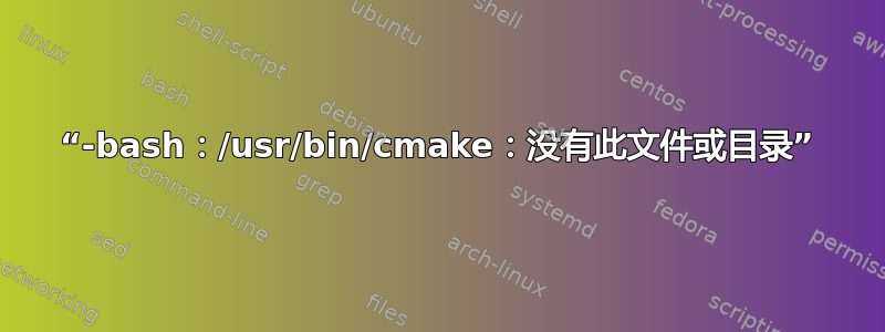 “-bash：/usr/bin/cmake：没有此文件或目录”