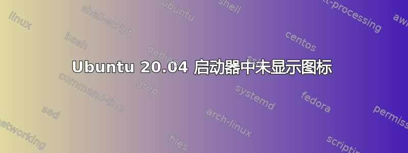 Ubuntu 20.04 启动器中未显示图标