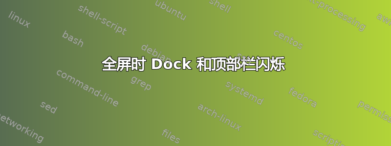 全屏时 Dock 和顶部栏闪烁