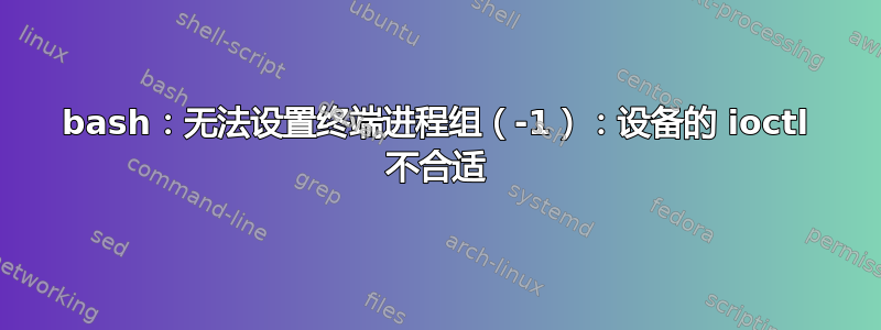 bash：无法设置终端进程组（-1）：设备的 ioctl 不合适