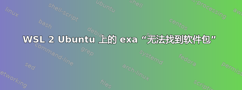 WSL 2 Ubuntu 上的 exa “无法找到软件包”