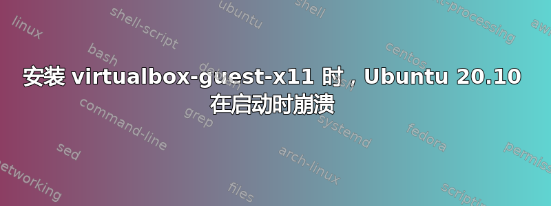 安装 virtualbox-guest-x11 时，Ubuntu 20.10 在启动时崩溃