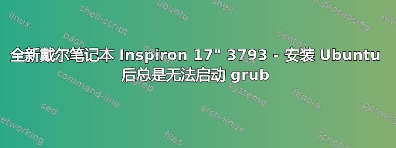 全新戴尔笔记本 Inspiron 17" 3793 - 安装 Ubuntu 后总是无法启动 grub