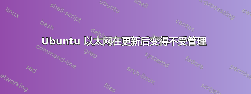 Ubuntu 以太网在更新后变得不受管理