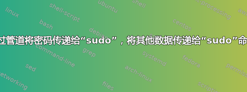 通过管道将密码传递给“sudo”，将其他数据传递给“sudo”命令