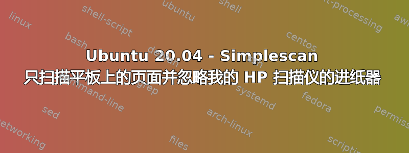 Ubuntu 20.04 - Simplescan 只扫描平板上的页面并忽略我的 HP 扫描仪的进纸器