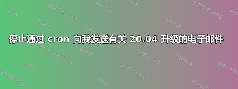 停止通过 cron 向我发送有关 20.04 升级的电子邮件 