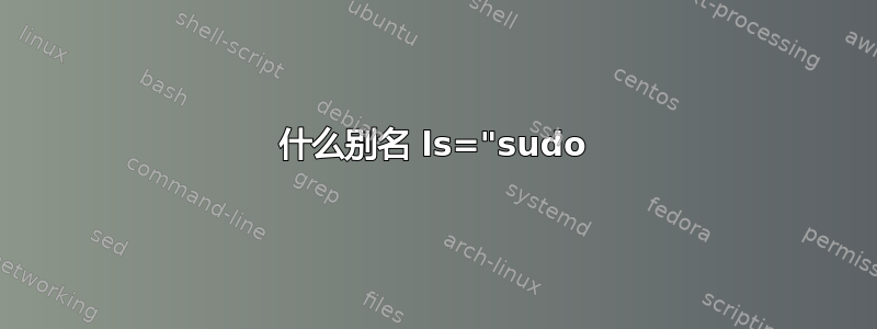 什么别名 ls="sudo