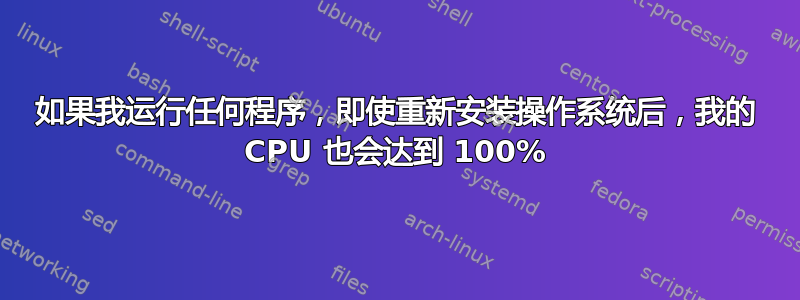 如果我运行任何程序，即使重新安装操作系统后，我的 CPU 也会达到 100%