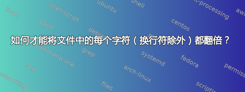 如何才能将文件中的每个字符（换行符除外）都翻倍？