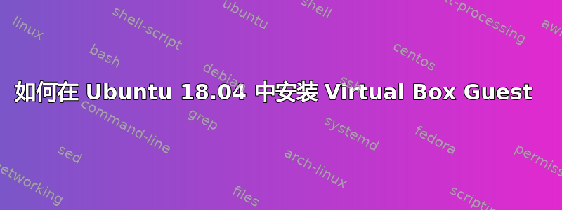 如何在 Ubuntu 18.04 中安装 Virtual Box Guest 