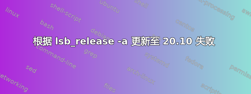 根据 lsb_release -a 更新至 20.10 失败