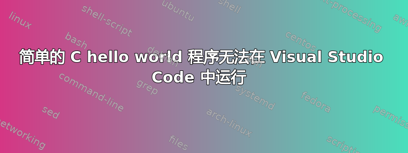 简单的 C hello world 程序无法在 Visual Studio Code 中运行 