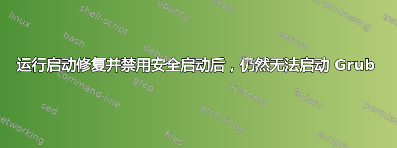 运行启动修复并禁用安全启动后，仍然无法启动 Grub