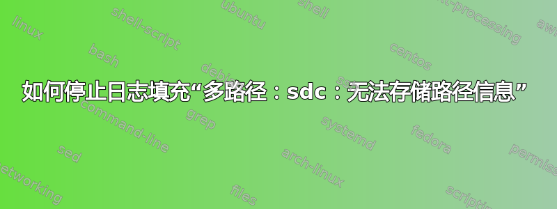 如何停止日志填充“多路径：sdc：无法存储路径信息”