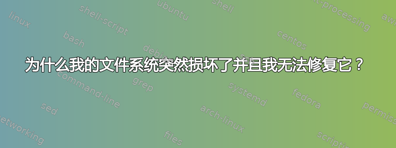 为什么我的文件系统突然损坏了并且我无法修复它？