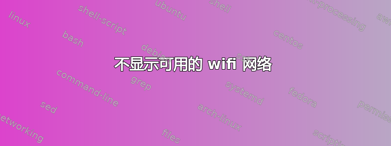 不显示可用的 wifi 网络