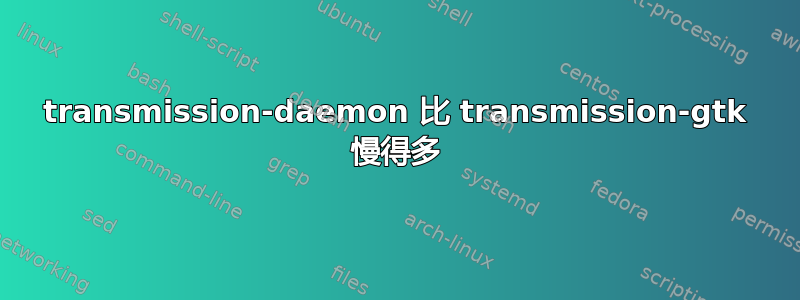 transmission-daemon 比 transmission-gtk 慢得多