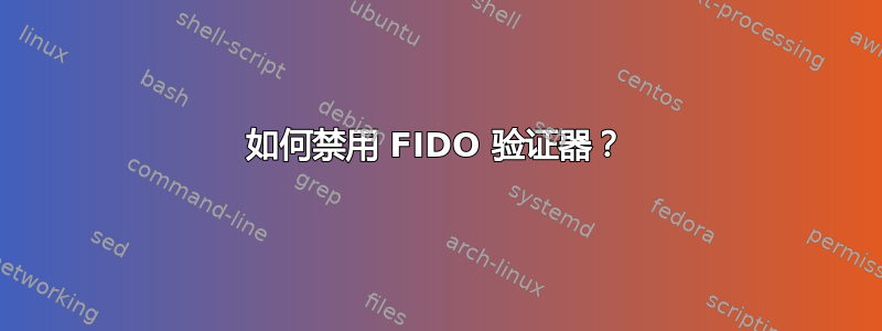 如何禁用 FIDO 验证器？