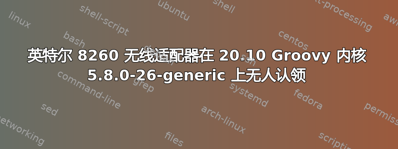 英特尔 8260 无线适配器在 20.10 Groovy 内核 5.8.0-26-generic 上无人认领