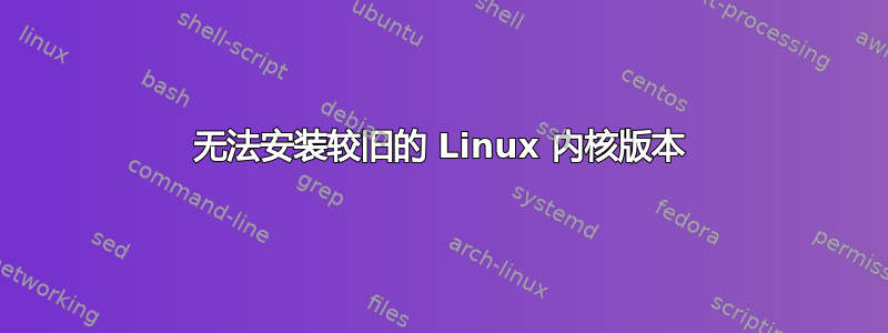 无法安装较旧的 Linux 内核版本