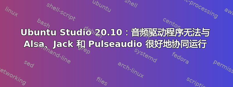 Ubuntu Studio 20.10：音频驱动程序无法与 Alsa、Jack 和 Pulseaudio 很好地协同运行