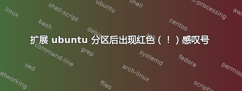 扩展 ubuntu 分区后出现红色（！）感叹号