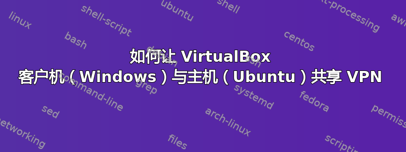 如何让 VirtualBox 客户机（Windows）与主机（Ubuntu）共享 VPN