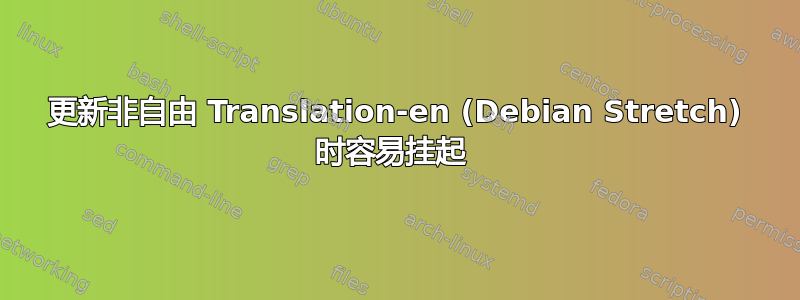 更新非自由 Translation-en (Debian Stretch) 时容易挂起 