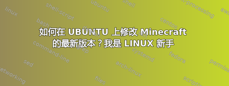 如何在 UBUNTU 上修改 Minecraft 的最新版本？我是 LINUX 新手