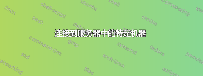 连接到服务器中的特定机器