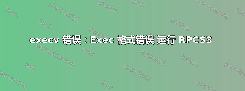 execv 错误：Exec 格式错误 运行 RPCS3