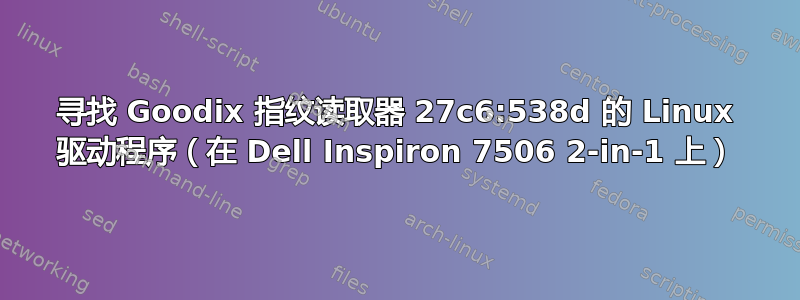 寻找 Goodix 指纹读取器 27c6:538d 的 Linux 驱动程序（在 Dell Inspiron 7506 2-in-1 上）